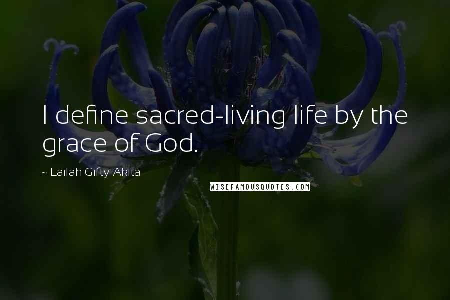 Lailah Gifty Akita Quotes: I define sacred-living life by the grace of God.