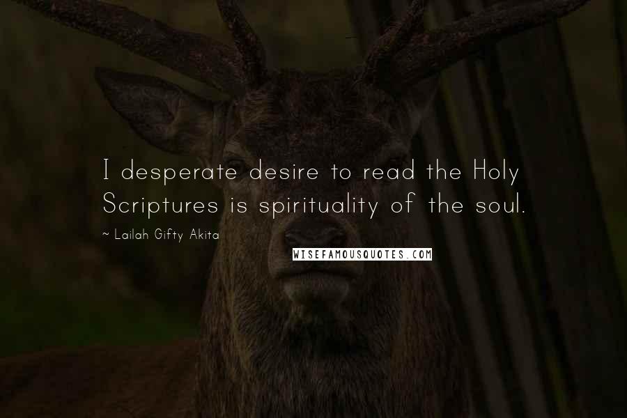 Lailah Gifty Akita Quotes: I desperate desire to read the Holy Scriptures is spirituality of the soul.