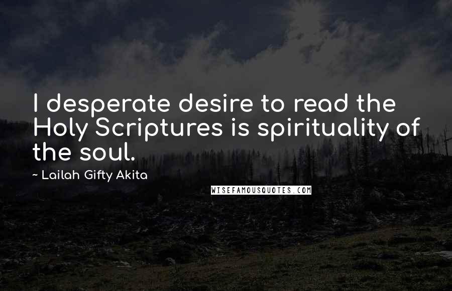 Lailah Gifty Akita Quotes: I desperate desire to read the Holy Scriptures is spirituality of the soul.