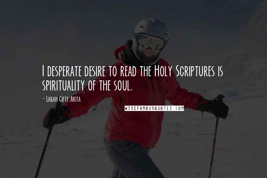 Lailah Gifty Akita Quotes: I desperate desire to read the Holy Scriptures is spirituality of the soul.