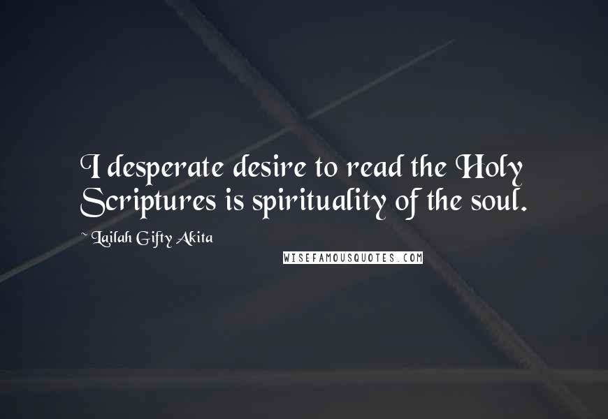 Lailah Gifty Akita Quotes: I desperate desire to read the Holy Scriptures is spirituality of the soul.