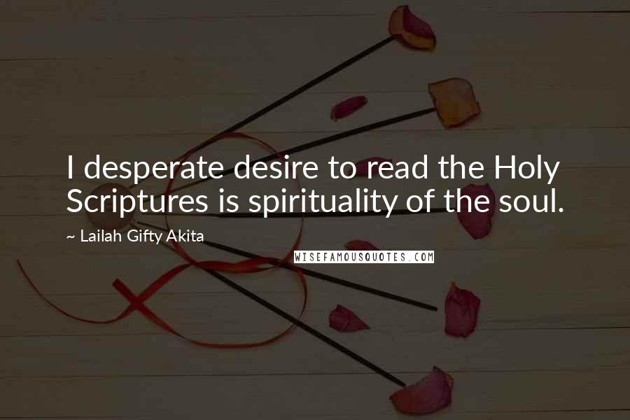 Lailah Gifty Akita Quotes: I desperate desire to read the Holy Scriptures is spirituality of the soul.