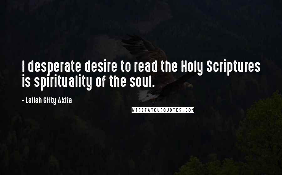 Lailah Gifty Akita Quotes: I desperate desire to read the Holy Scriptures is spirituality of the soul.