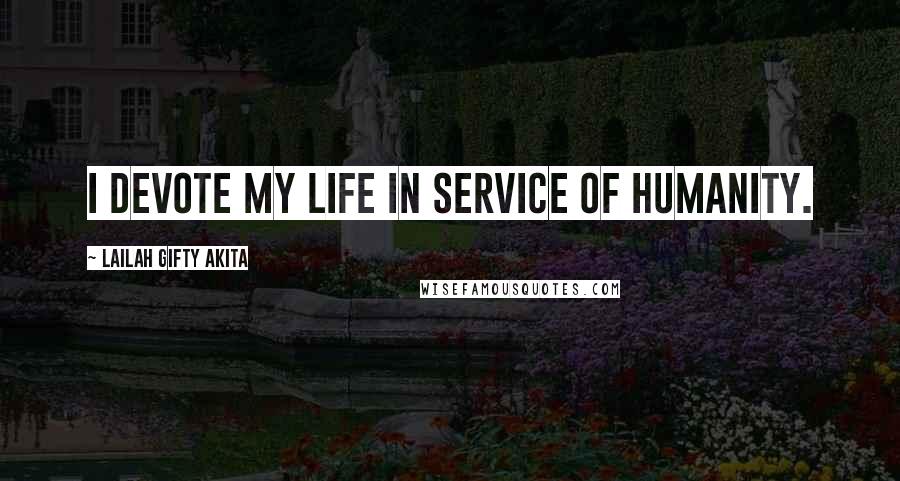 Lailah Gifty Akita Quotes: I devote my life in service of humanity.