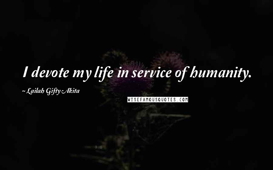 Lailah Gifty Akita Quotes: I devote my life in service of humanity.