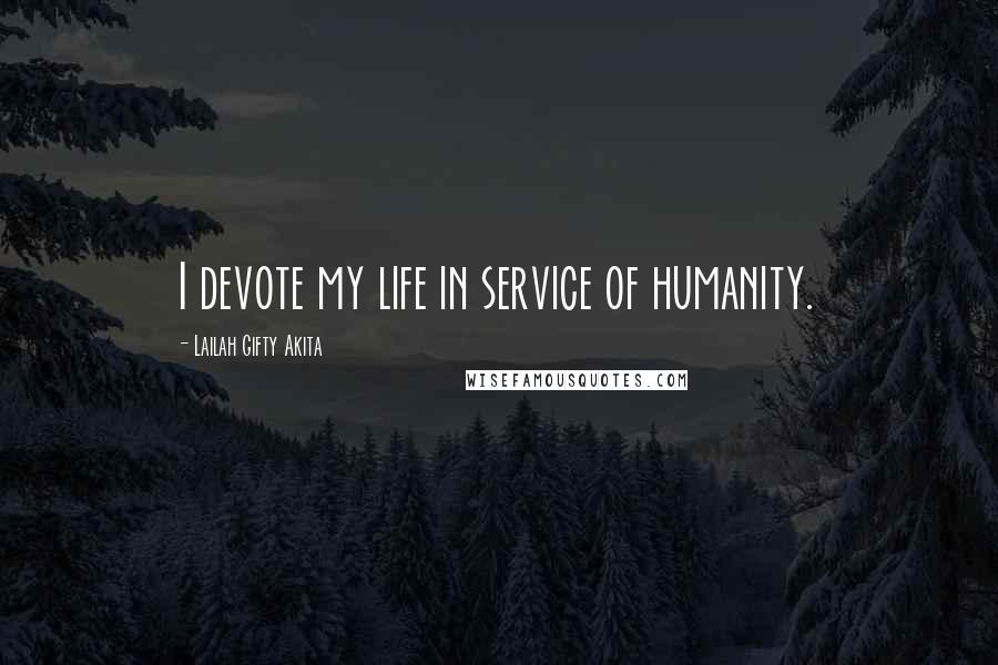 Lailah Gifty Akita Quotes: I devote my life in service of humanity.