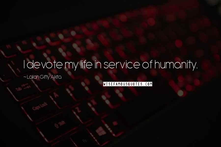 Lailah Gifty Akita Quotes: I devote my life in service of humanity.