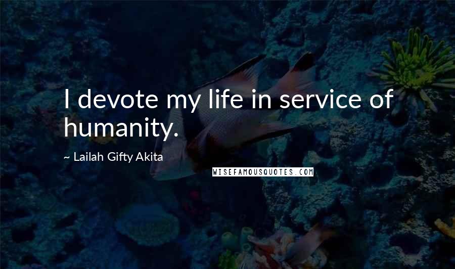 Lailah Gifty Akita Quotes: I devote my life in service of humanity.