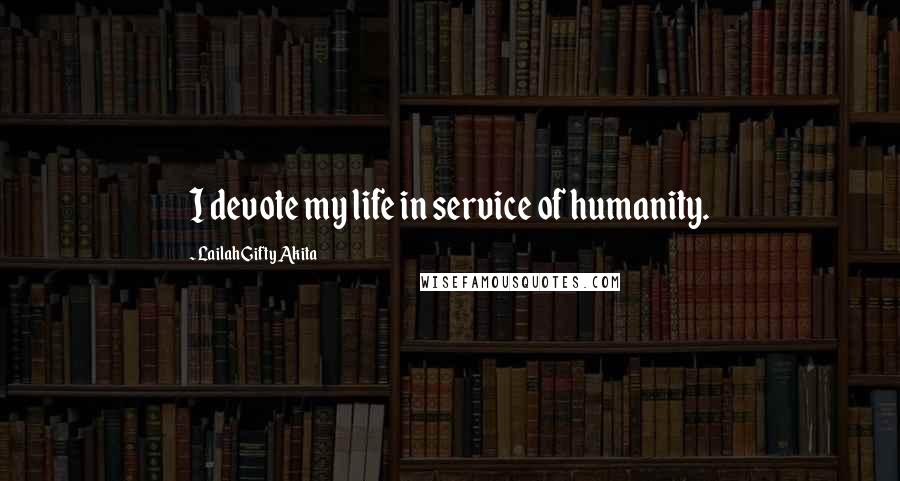 Lailah Gifty Akita Quotes: I devote my life in service of humanity.