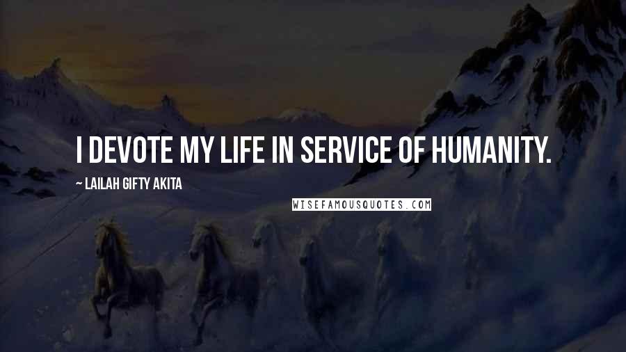 Lailah Gifty Akita Quotes: I devote my life in service of humanity.