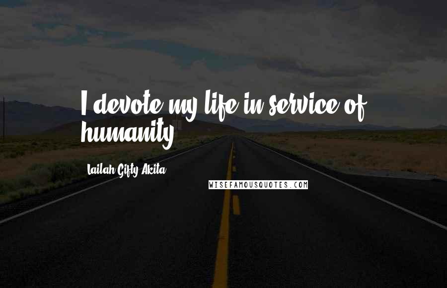 Lailah Gifty Akita Quotes: I devote my life in service of humanity.