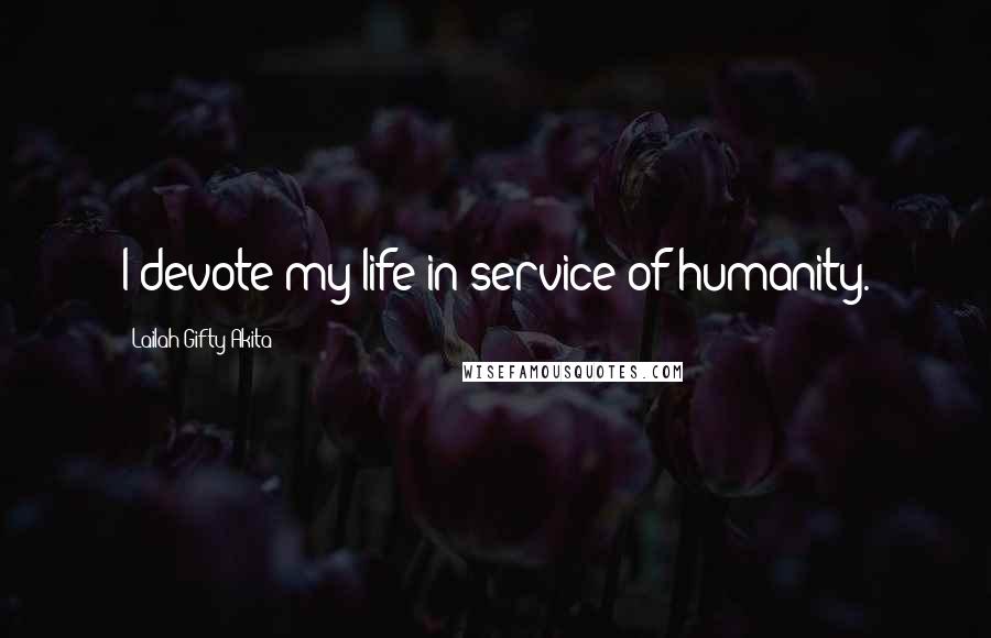 Lailah Gifty Akita Quotes: I devote my life in service of humanity.