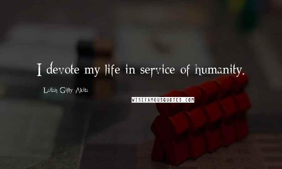 Lailah Gifty Akita Quotes: I devote my life in service of humanity.