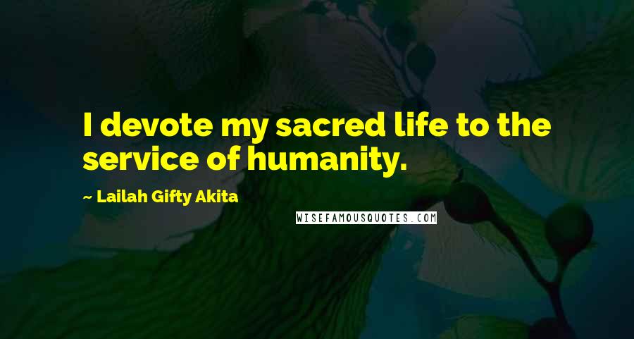 Lailah Gifty Akita Quotes: I devote my sacred life to the service of humanity.