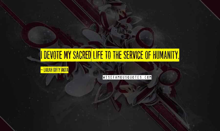 Lailah Gifty Akita Quotes: I devote my sacred life to the service of humanity.