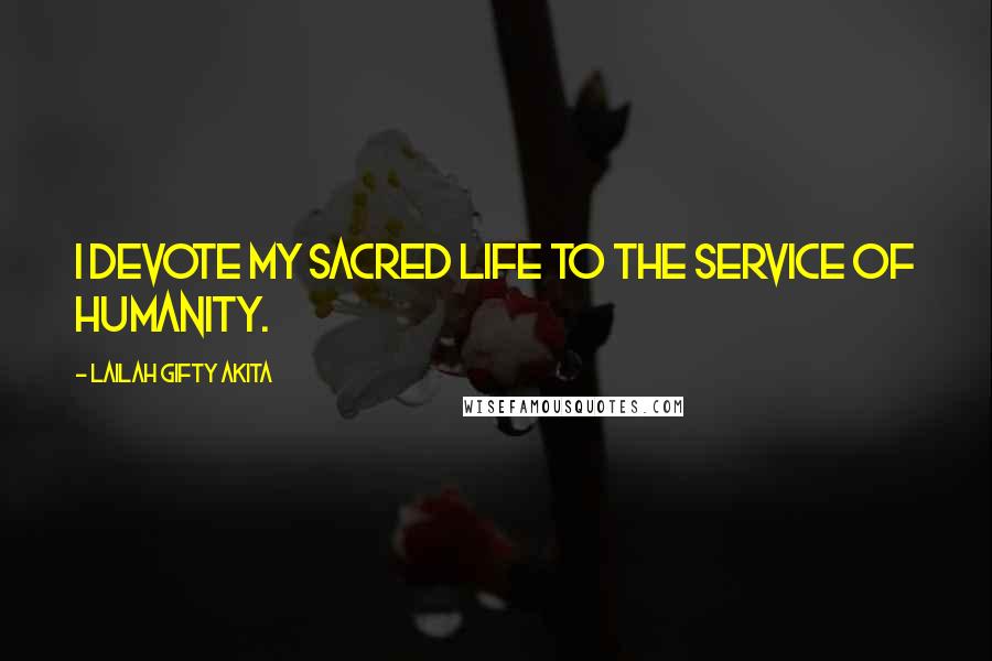 Lailah Gifty Akita Quotes: I devote my sacred life to the service of humanity.