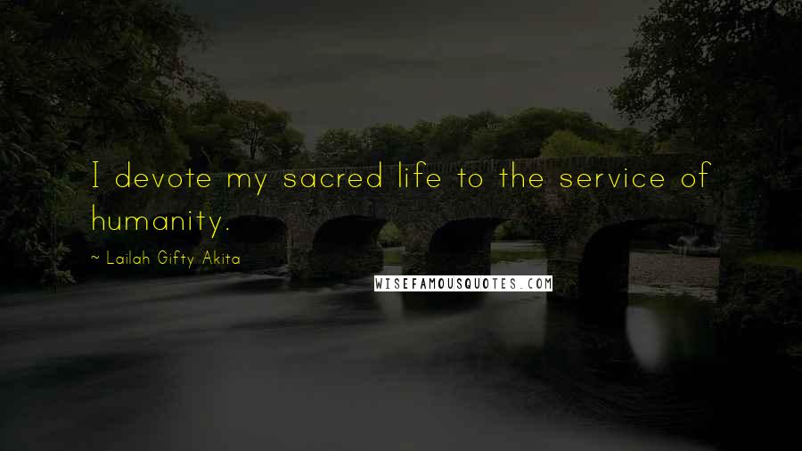 Lailah Gifty Akita Quotes: I devote my sacred life to the service of humanity.