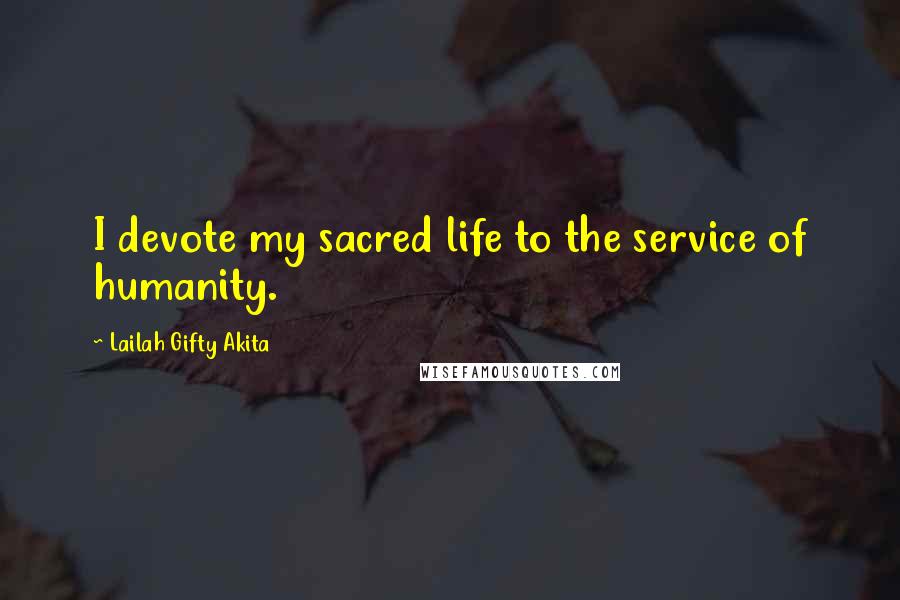 Lailah Gifty Akita Quotes: I devote my sacred life to the service of humanity.