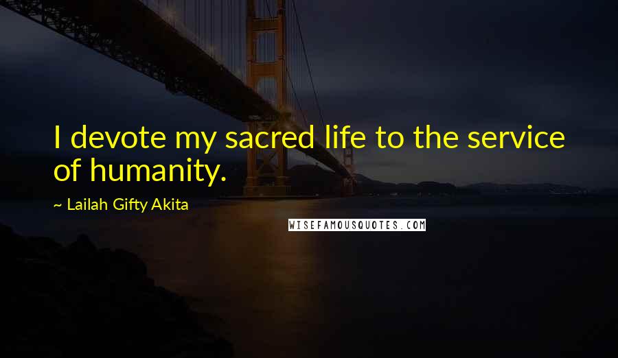 Lailah Gifty Akita Quotes: I devote my sacred life to the service of humanity.