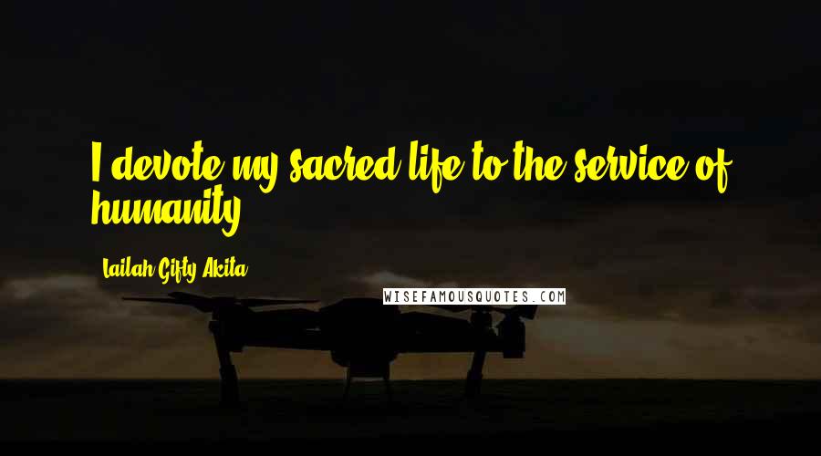 Lailah Gifty Akita Quotes: I devote my sacred life to the service of humanity.