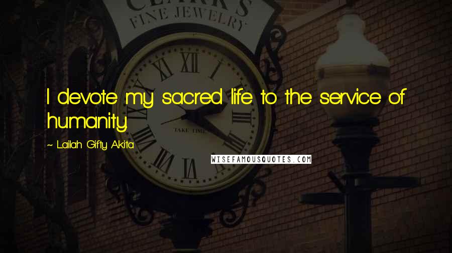 Lailah Gifty Akita Quotes: I devote my sacred life to the service of humanity.