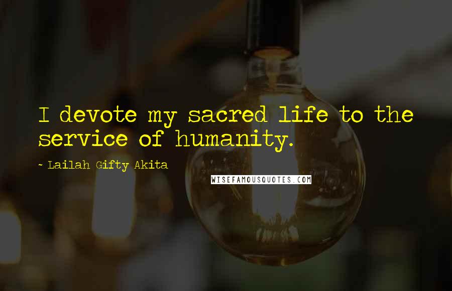 Lailah Gifty Akita Quotes: I devote my sacred life to the service of humanity.