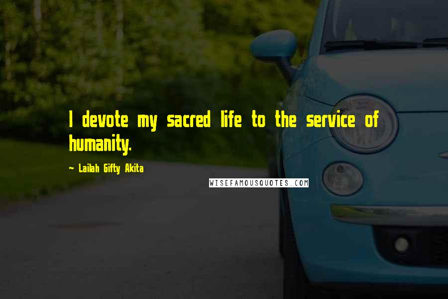 Lailah Gifty Akita Quotes: I devote my sacred life to the service of humanity.
