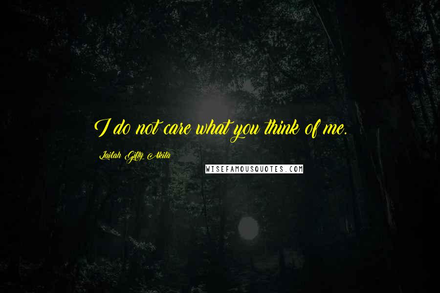 Lailah Gifty Akita Quotes: I do not care what you think of me.