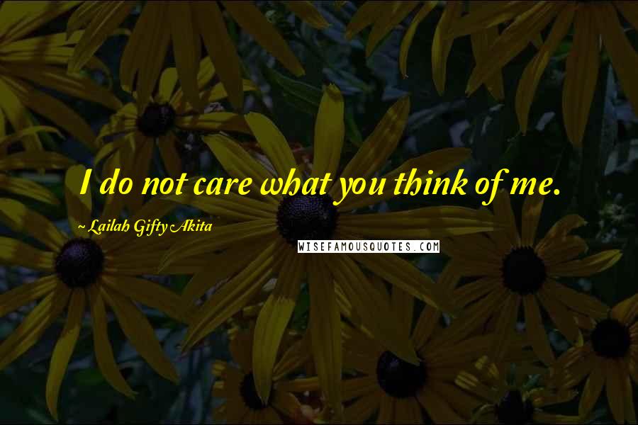 Lailah Gifty Akita Quotes: I do not care what you think of me.