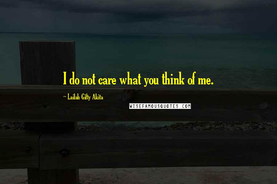 Lailah Gifty Akita Quotes: I do not care what you think of me.