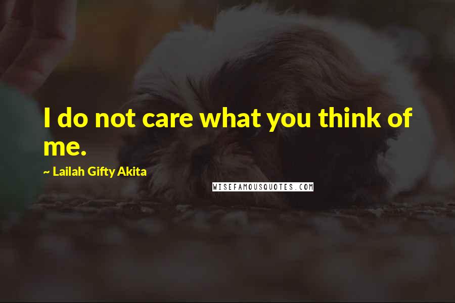 Lailah Gifty Akita Quotes: I do not care what you think of me.