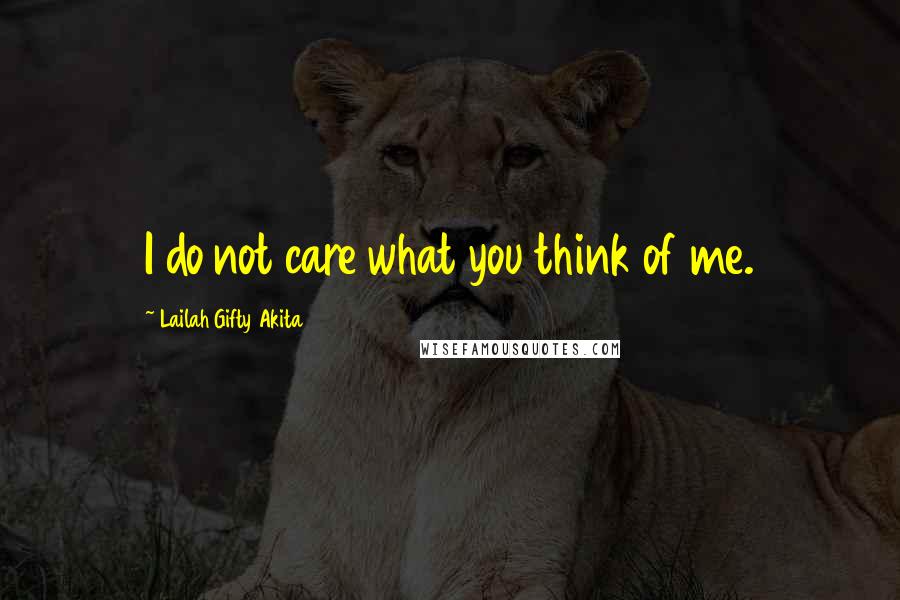 Lailah Gifty Akita Quotes: I do not care what you think of me.