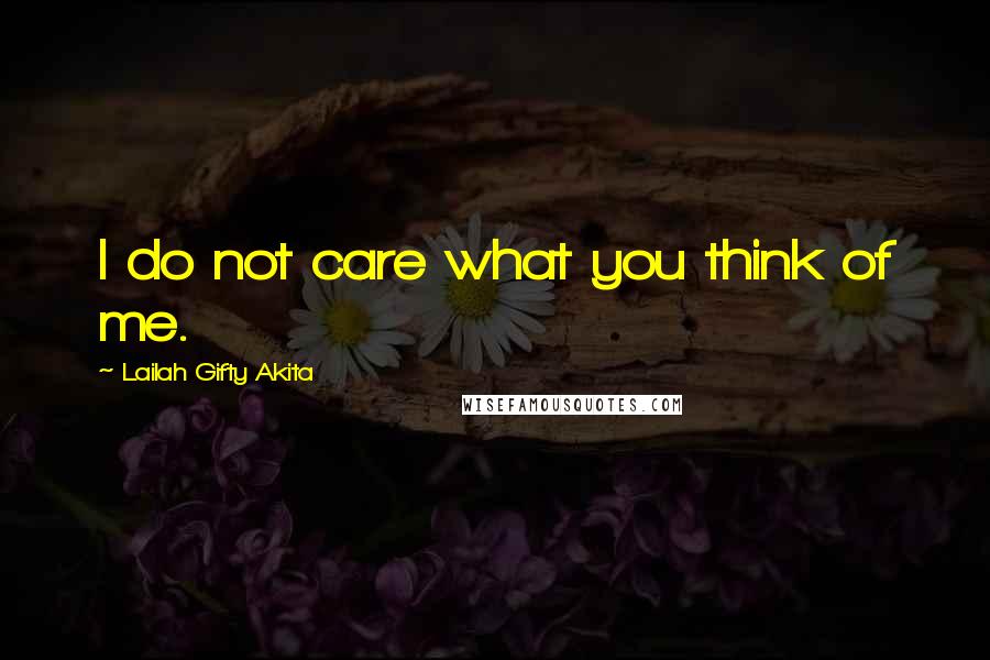 Lailah Gifty Akita Quotes: I do not care what you think of me.