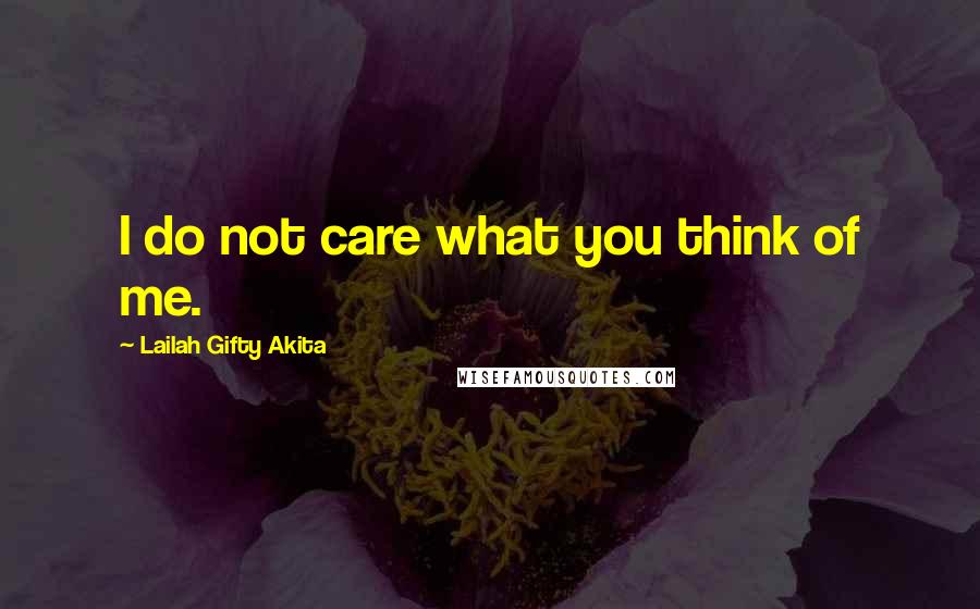 Lailah Gifty Akita Quotes: I do not care what you think of me.