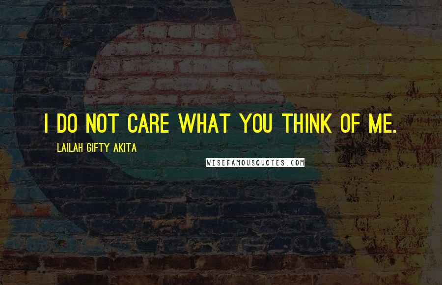 Lailah Gifty Akita Quotes: I do not care what you think of me.