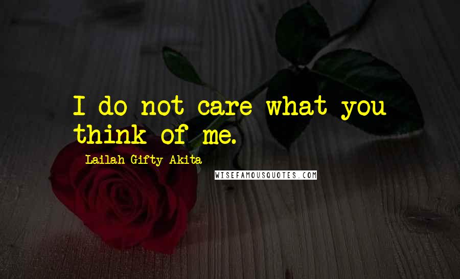 Lailah Gifty Akita Quotes: I do not care what you think of me.