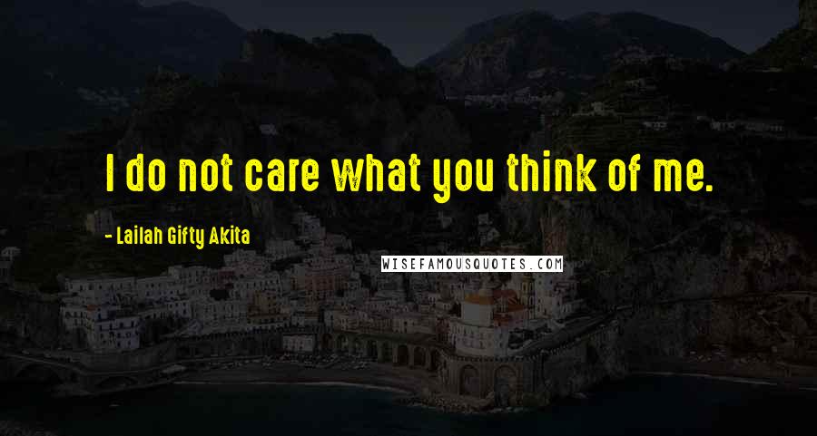 Lailah Gifty Akita Quotes: I do not care what you think of me.
