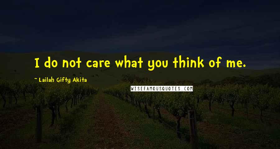Lailah Gifty Akita Quotes: I do not care what you think of me.