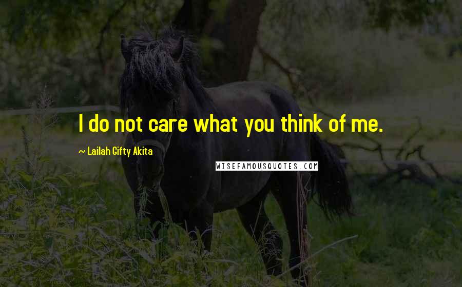 Lailah Gifty Akita Quotes: I do not care what you think of me.