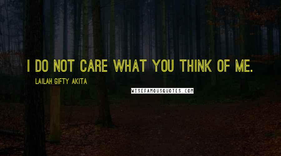 Lailah Gifty Akita Quotes: I do not care what you think of me.