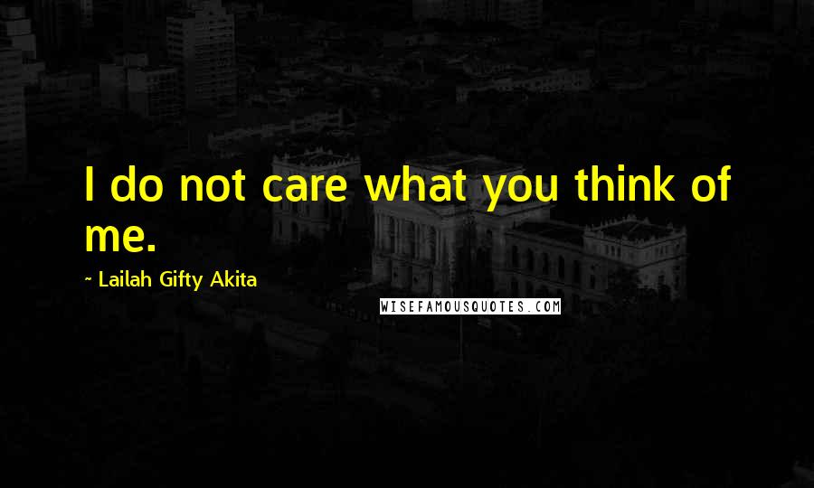 Lailah Gifty Akita Quotes: I do not care what you think of me.