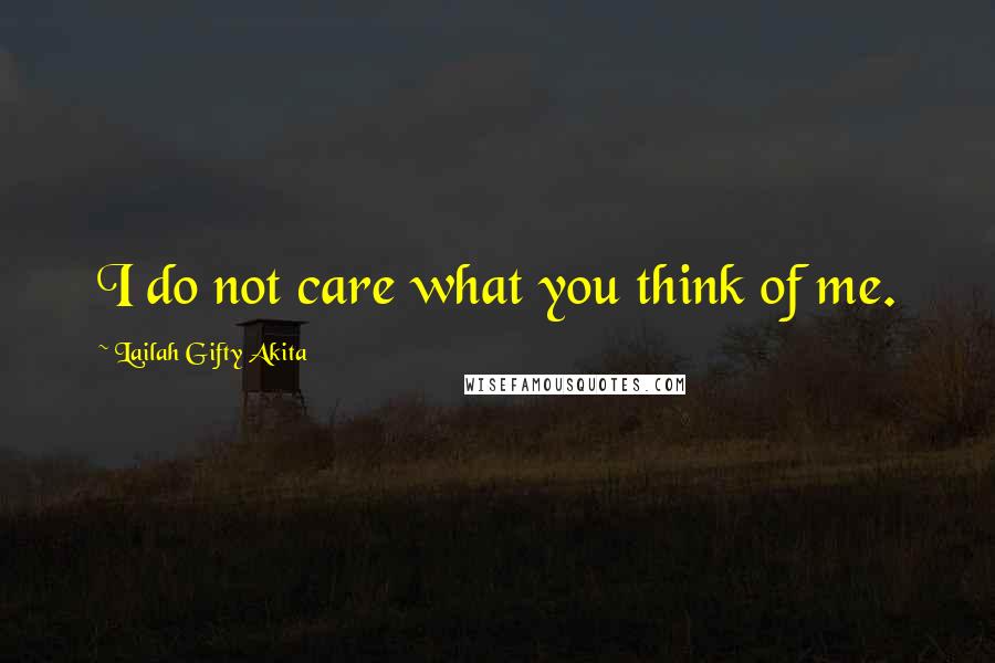 Lailah Gifty Akita Quotes: I do not care what you think of me.