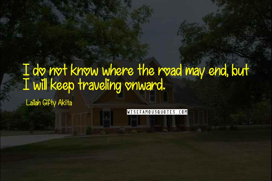 Lailah Gifty Akita Quotes: I do not know where the road may end, but I will keep traveling onward.