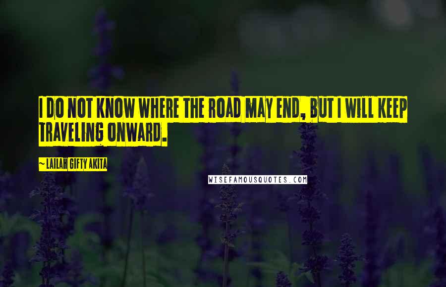 Lailah Gifty Akita Quotes: I do not know where the road may end, but I will keep traveling onward.