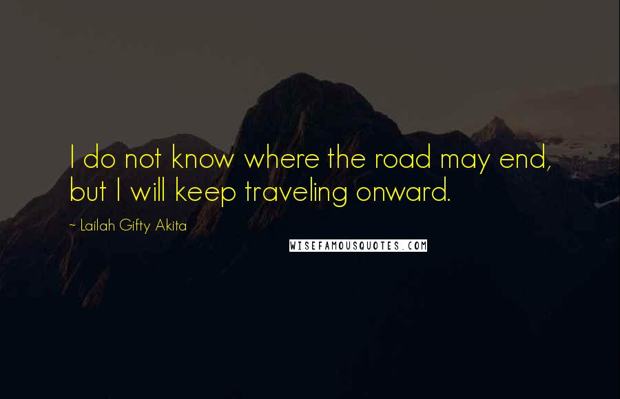 Lailah Gifty Akita Quotes: I do not know where the road may end, but I will keep traveling onward.