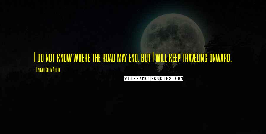 Lailah Gifty Akita Quotes: I do not know where the road may end, but I will keep traveling onward.