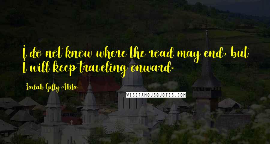 Lailah Gifty Akita Quotes: I do not know where the road may end, but I will keep traveling onward.