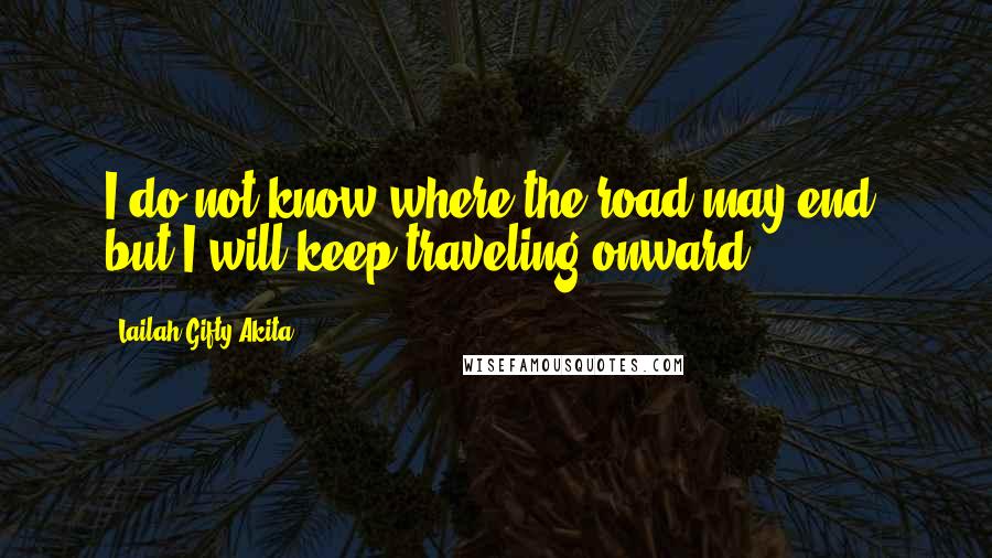 Lailah Gifty Akita Quotes: I do not know where the road may end, but I will keep traveling onward.