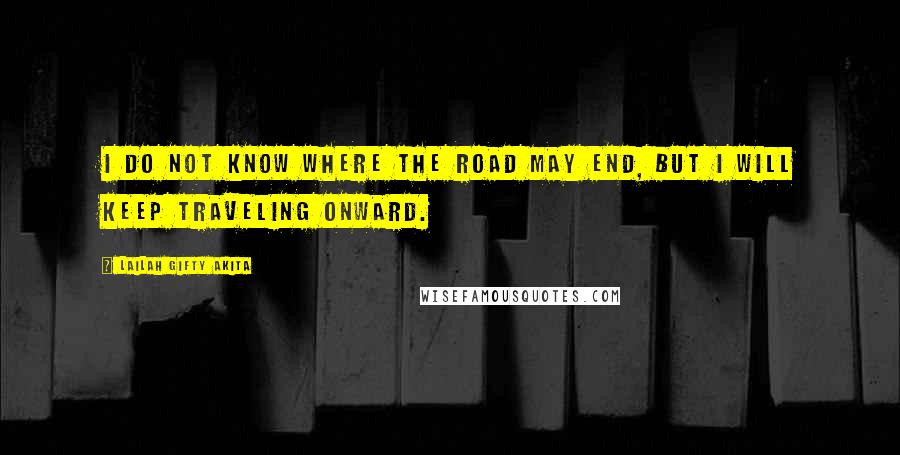 Lailah Gifty Akita Quotes: I do not know where the road may end, but I will keep traveling onward.