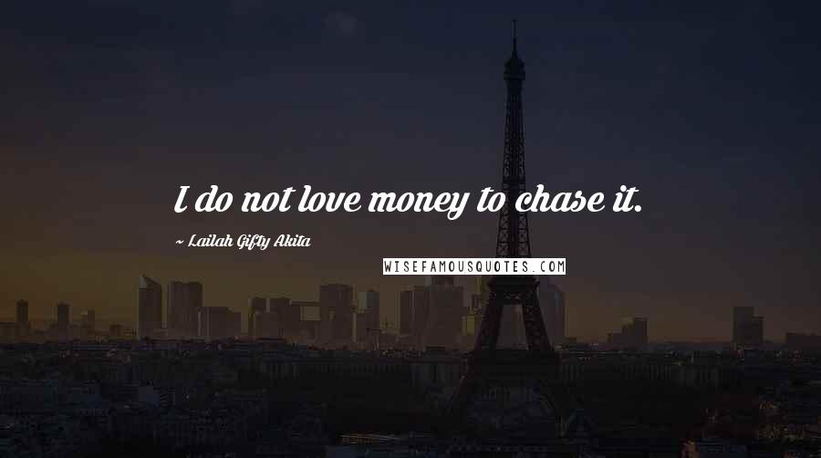 Lailah Gifty Akita Quotes: I do not love money to chase it.